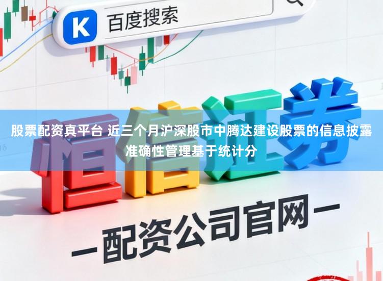 股票配资真平台 近三个月沪深股市中腾达建设股票的信息披露准确性管理基于统计分