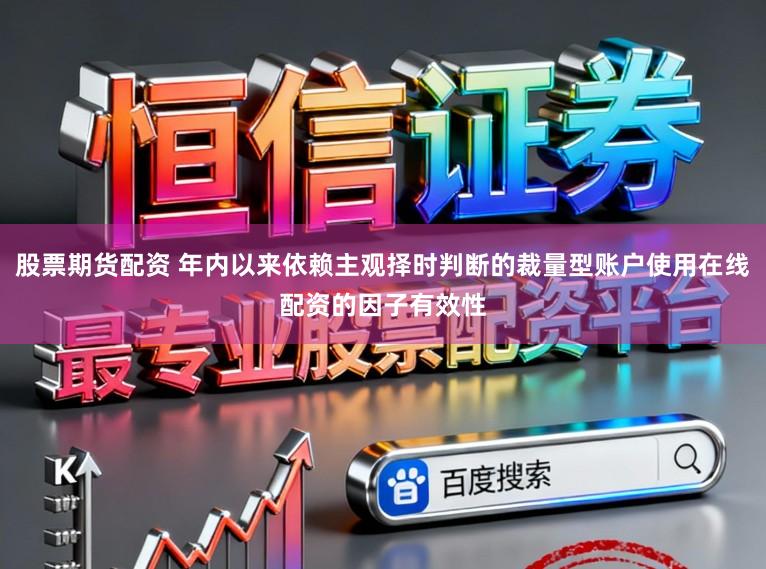 股票期货配资 年内以来依赖主观择时判断的裁量型账户使用在线配资的因子有效性