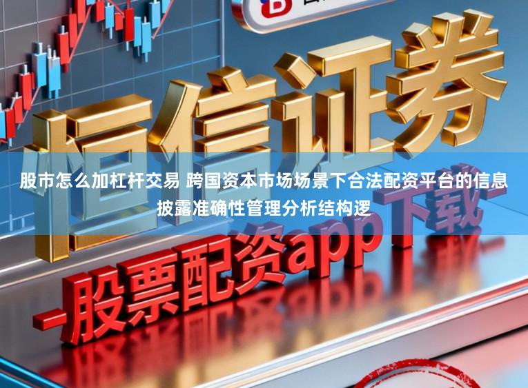 股市怎么加杠杆交易 跨国资本市场场景下合法配资平台的信息披露准确性管理分析结构逻