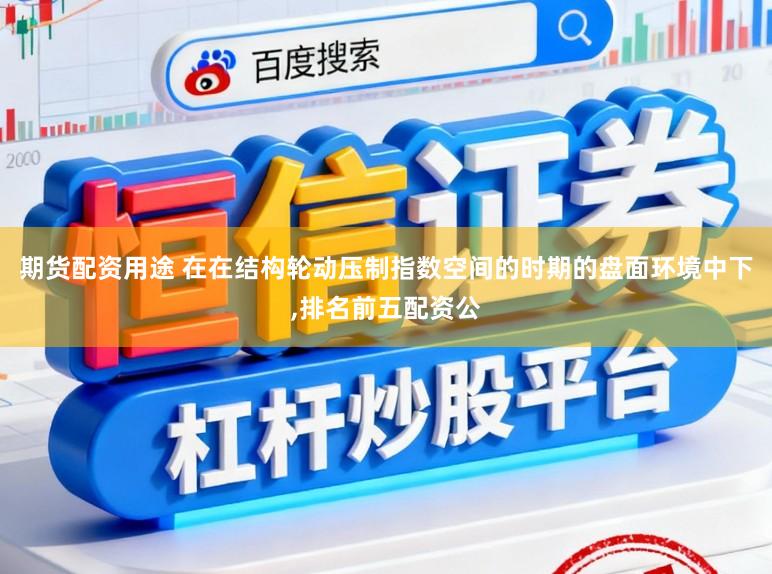 期货配资用途 在在结构轮动压制指数空间的时期的盘面环境中下，排名前五配资公