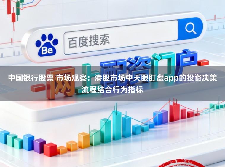中国银行股票 市场观察：港股市场中天眼盯盘app的投资决策流程结合行为指标