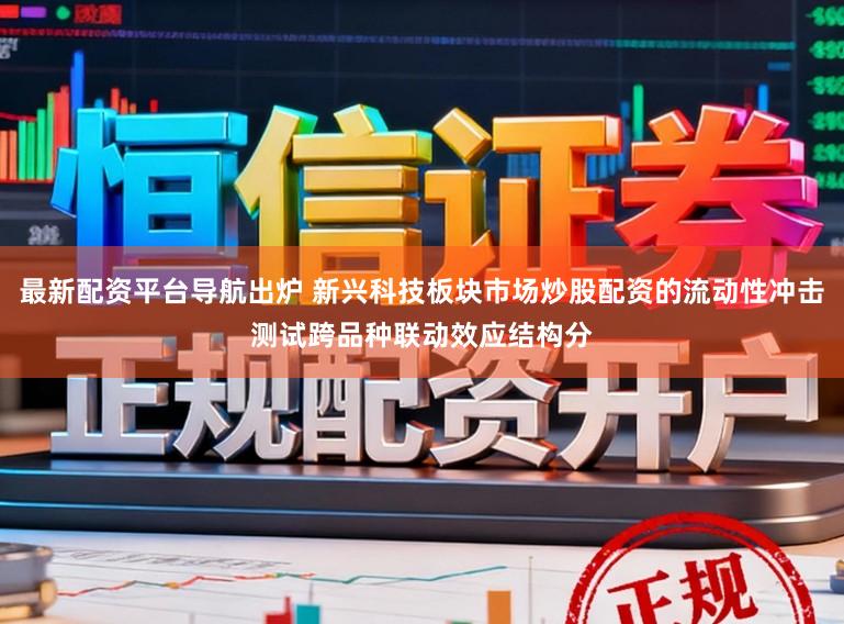 最新配资平台导航出炉 新兴科技板块市场炒股配资的流动性冲击测试跨品种联动效应结构分