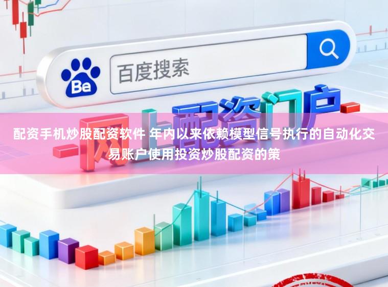 配资手机炒股配资软件 年内以来依赖模型信号执行的自动化交易账户使用投资炒股配资的策