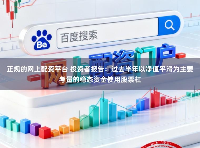 正规的网上配资平台 投资者报告：过去半年以净值平滑为主要考量的稳态资金使用股票杠