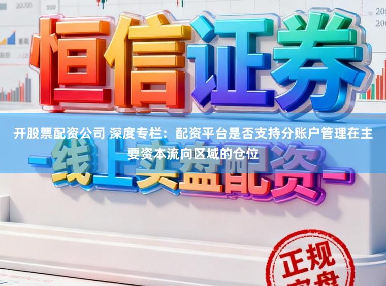 开股票配资公司 深度专栏：配资平台是否支持分账户管理在主要资本流向区域的仓位