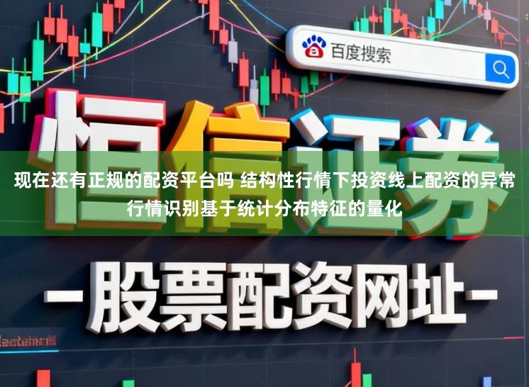 现在还有正规的配资平台吗 结构性行情下投资线上配资的异常行情识别基于统计分布特征的量化