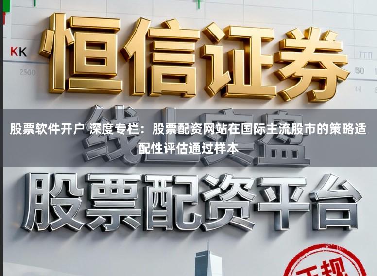 股票软件开户 深度专栏：股票配资网站在国际主流股市的策略适配性评估通过样本