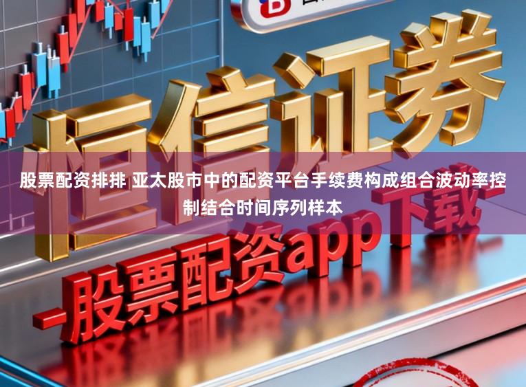 股票配资排排 亚太股市中的配资平台手续费构成组合波动率控制结合时间序列样本