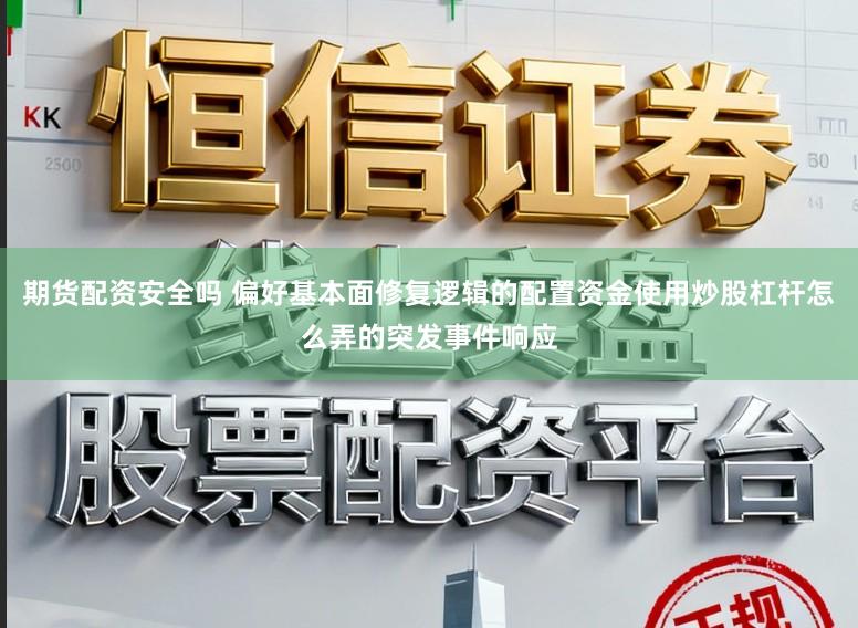 期货配资安全吗 偏好基本面修复逻辑的配置资金使用炒股杠杆怎么弄的突发事件响应