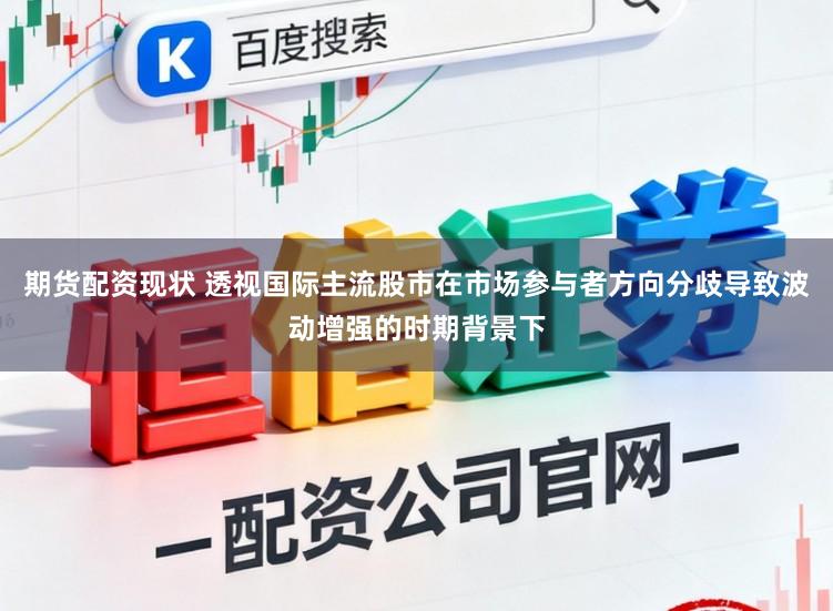 期货配资现状 透视国际主流股市在市场参与者方向分歧导致波动增强的时期背景下