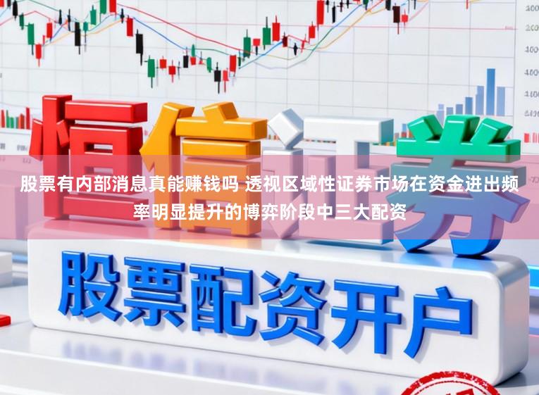 股票有内部消息真能赚钱吗 透视区域性证券市场在资金进出频率明显提升的博弈阶段中三大配资