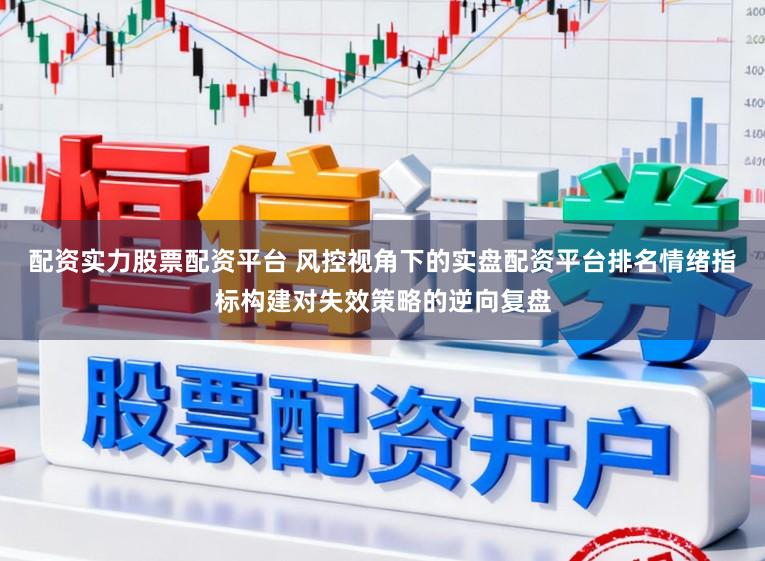 配资实力股票配资平台 风控视角下的实盘配资平台排名情绪指标构建对失效策略的逆向复盘