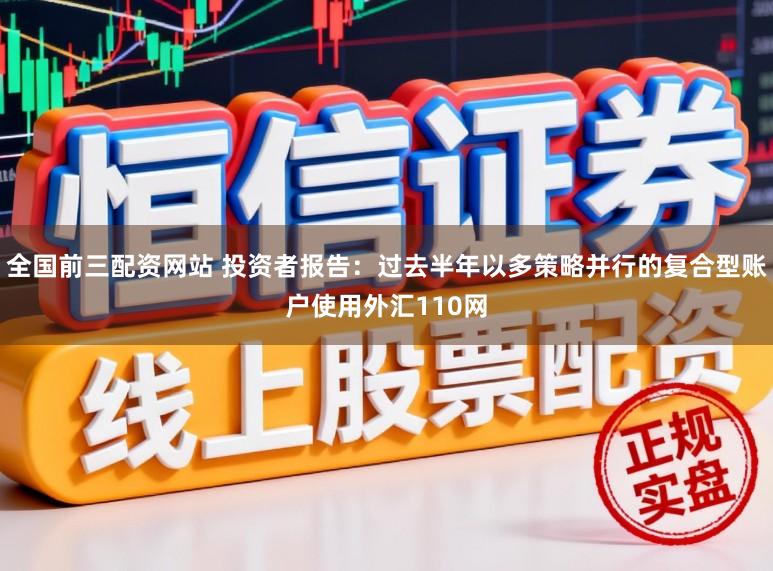 全国前三配资网站 投资者报告：过去半年以多策略并行的复合型账户使用外汇110网