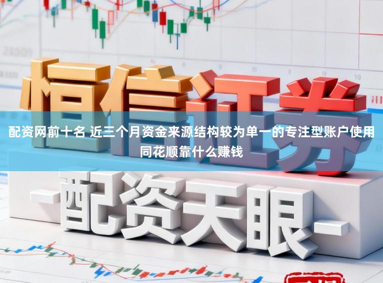 配资网前十名 近三个月资金来源结构较为单一的专注型账户使用同花顺靠什么赚钱