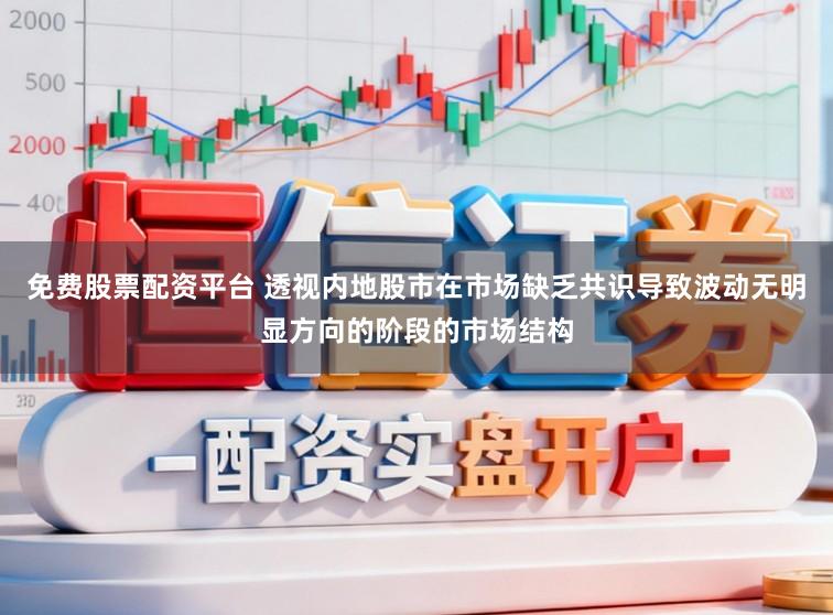 免费股票配资平台 透视内地股市在市场缺乏共识导致波动无明显方向的阶段的市场结构