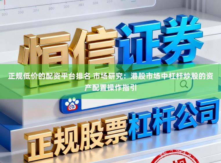 正规低价的配资平台排名 市场研究:港股市场中杠杆炒股的资产配置操作指引