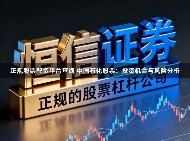 正规股票配资平台查询 中国石化股票:投资机会与风险分析