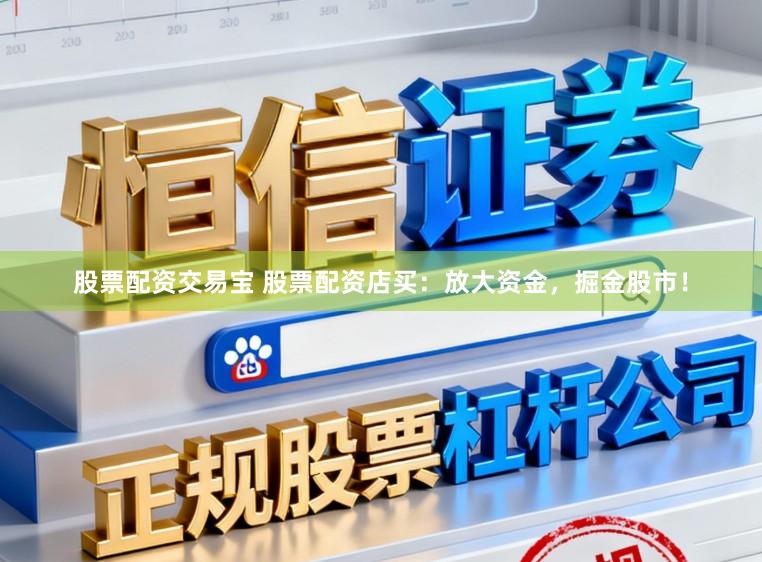 股票配资交易宝 股票配资店买:放大资金,掘金股市!
