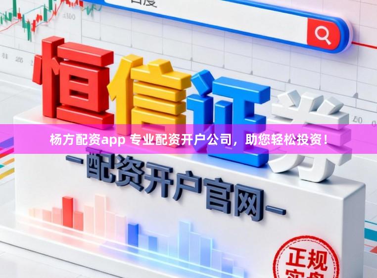 杨方配资app 专业配资开户公司,助您轻松投资!