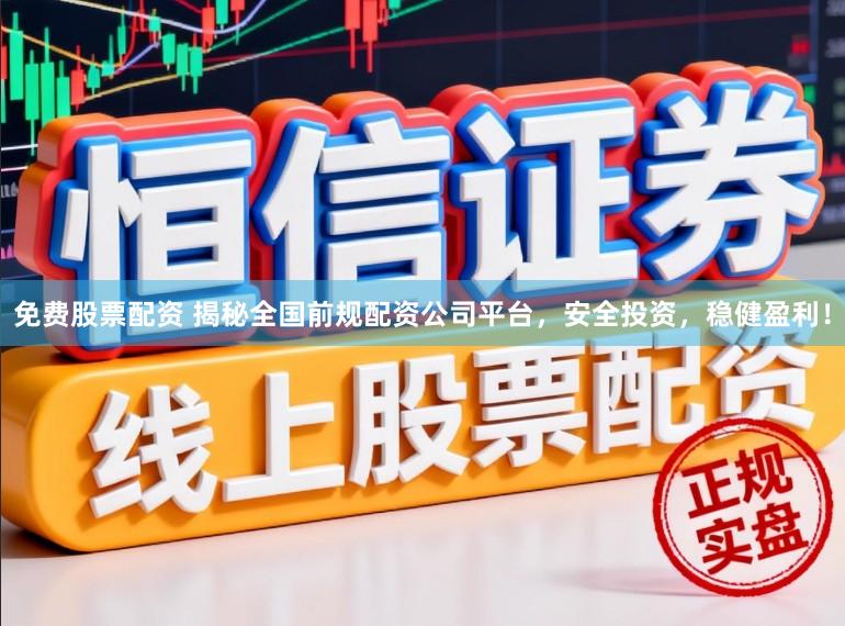 免费股票配资 揭秘全国前规配资公司平台,安全投资,稳健盈利!