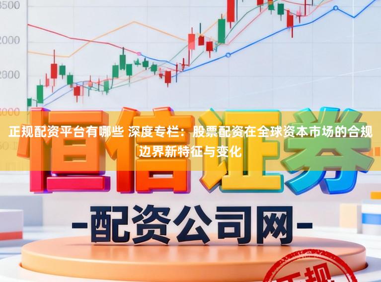 正规配资平台有哪些 深度专栏:股票配资在全球资本市场的合规边界新特征与变化