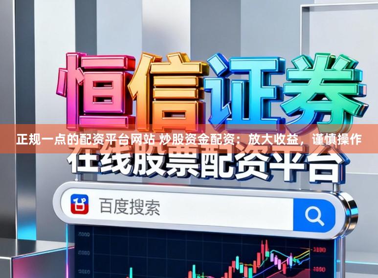 正规一点的配资平台网站 炒股资金配资：放大收益，谨慎操作
