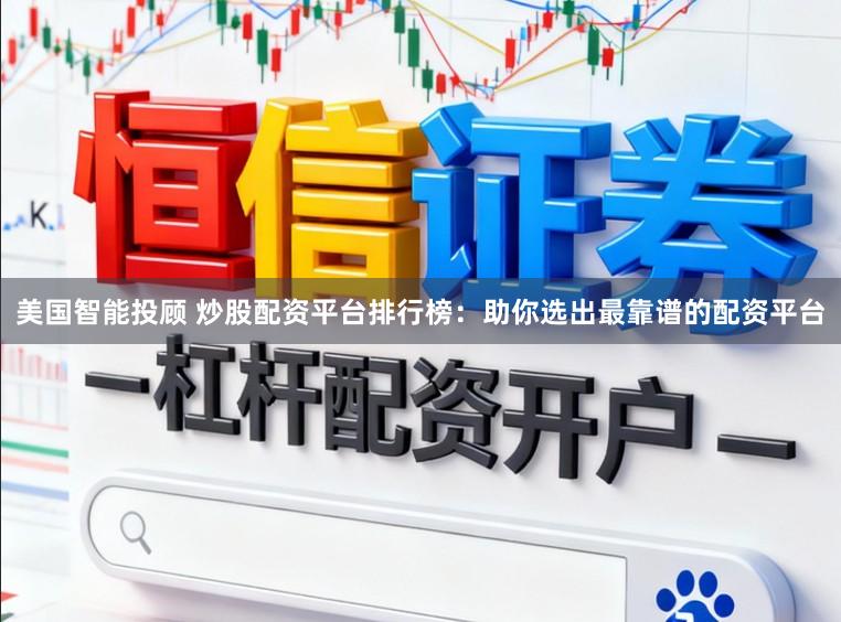 美国智能投顾 炒股配资平台排行榜：助你选出最靠谱的配资平台