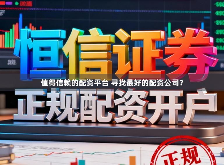 值得信赖的配资平台 寻找最好的配资公司？