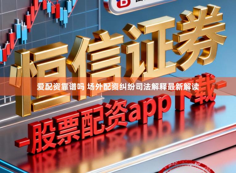 爱配资靠谱吗 场外配资纠纷司法解释最新解读