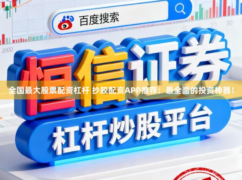 全国最大股票配资杠杆 抄胶配资APP推荐：最全面的投资神器！