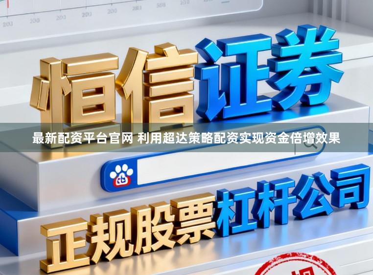 最新配资平台官网 利用超达策略配资实现资金倍增效果