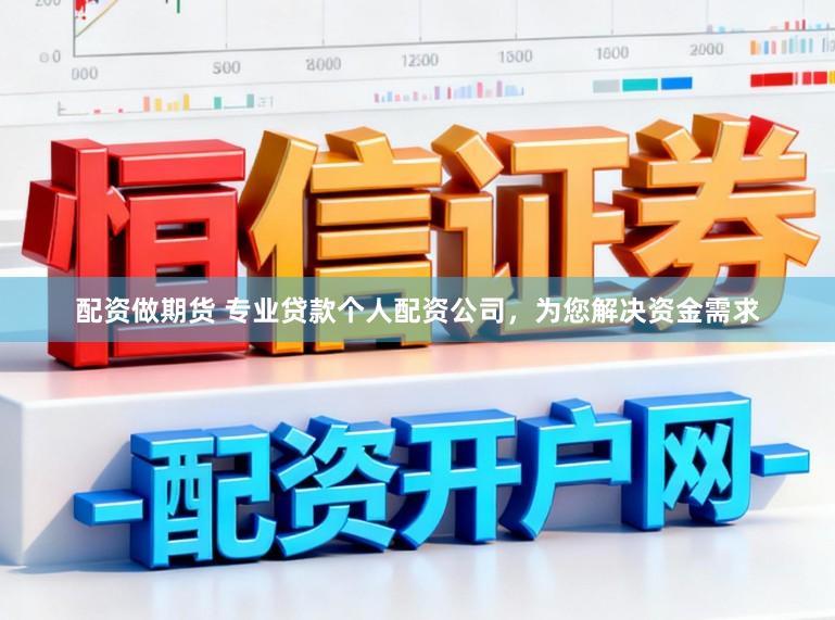 配资做期货 专业贷款个人配资公司，为您解决资金需求