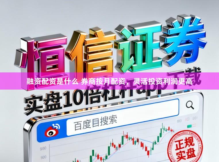 融资配资是什么 券商按月配资，灵活投资利润更高