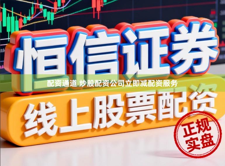 配资通道 炒股配资公司立即减配资服务