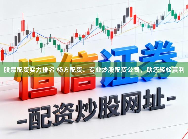 股票配资实力排名 杨方配资：专业炒股配资公司，助您轻松赢利