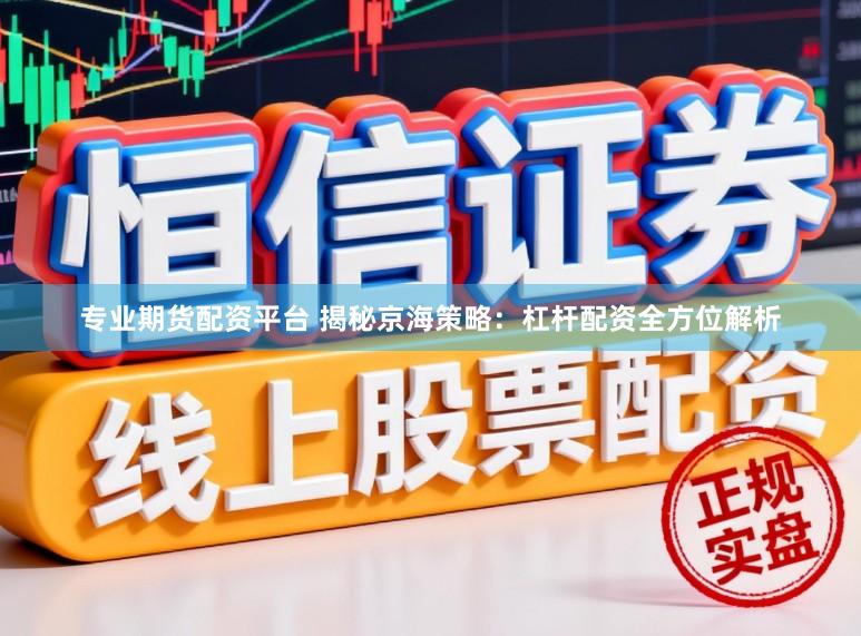 专业期货配资平台 揭秘京海策略：杠杆配资全方位解析