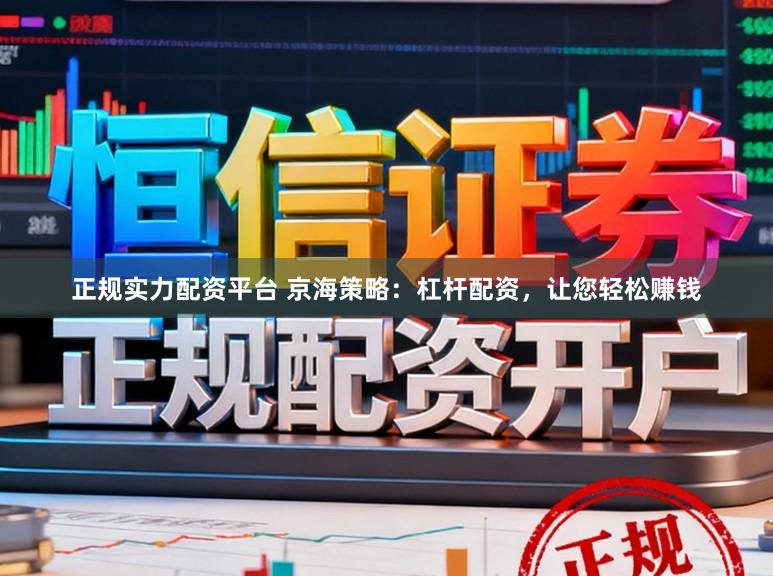 正规实力配资平台 京海策略：杠杆配资，让您轻松赚钱