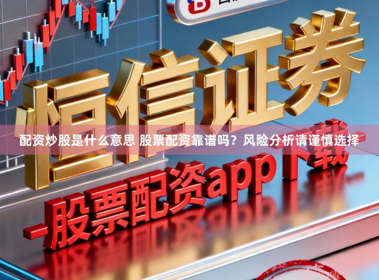 配资炒股是什么意思 股票配资靠谱吗？风险分析请谨慎选择