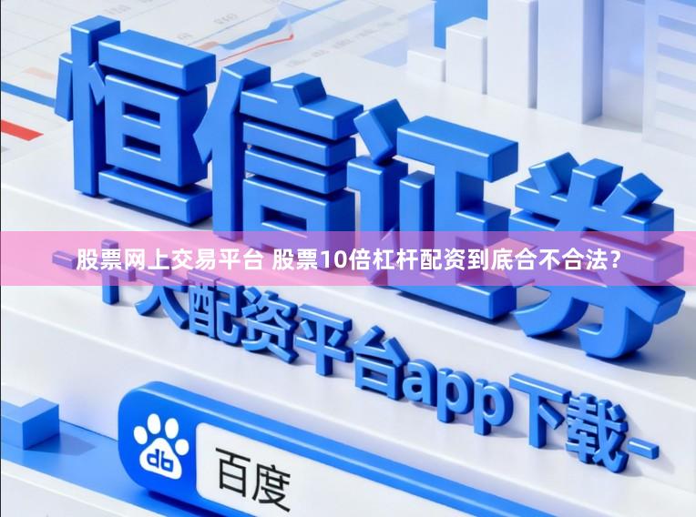 股票网上交易平台 股票10倍杠杆配资到底合不合法？