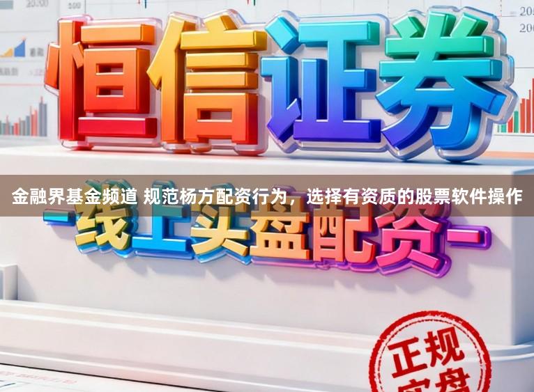 金融界基金频道 规范杨方配资行为，选择有资质的股票软件操作
