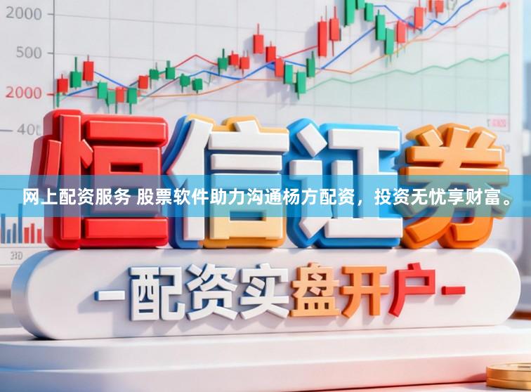 网上配资服务 股票软件助力沟通杨方配资,投资无忧享财富。