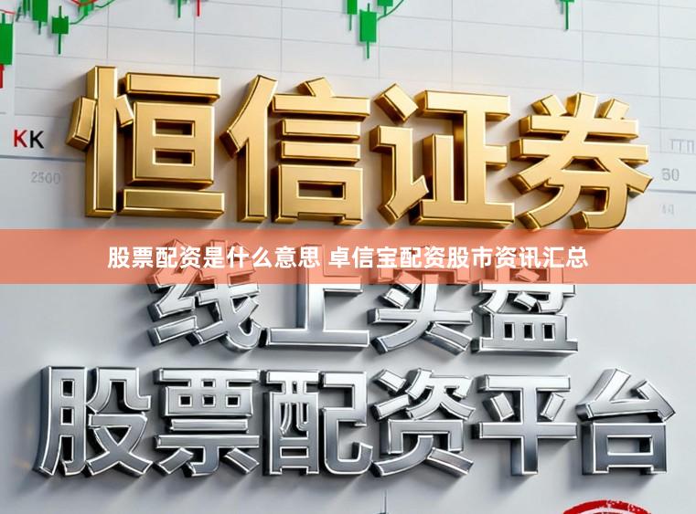 股票配资是什么意思 卓信宝配资股市资讯汇总