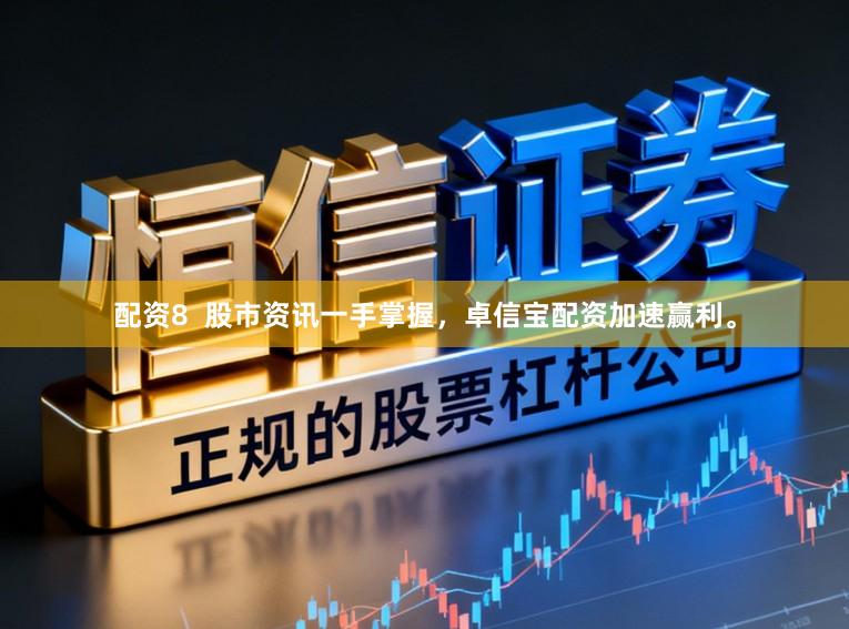 配资8  股市资讯一手掌握，卓信宝配资加速赢利。