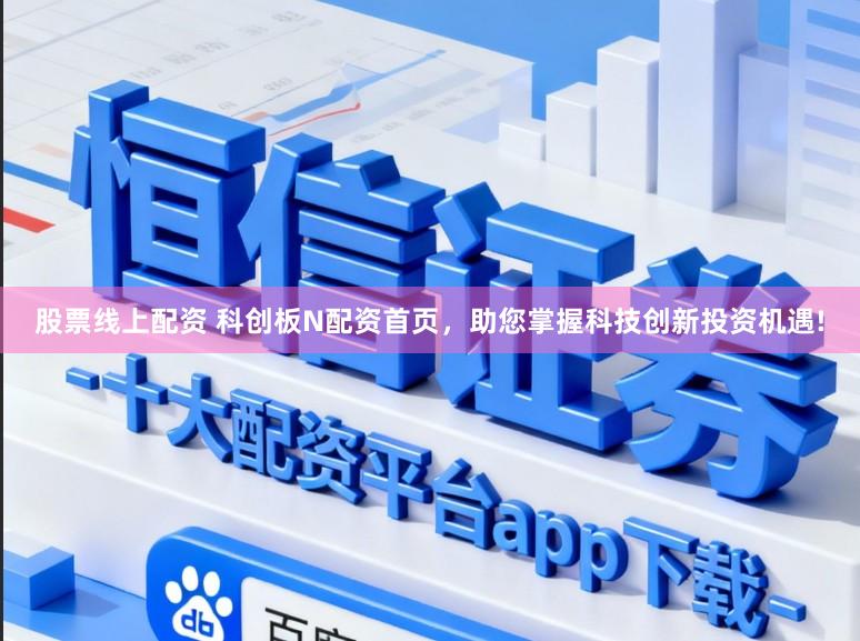 股票线上配资 科创板N配资首页，助您掌握科技创新投资机遇!