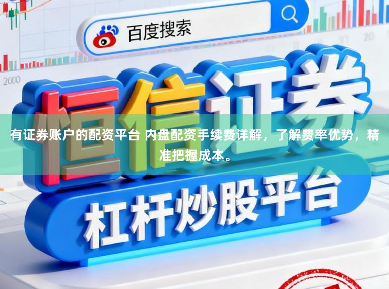有证券账户的配资平台 内盘配资手续费详解，了解费率优势，精准把握成本。