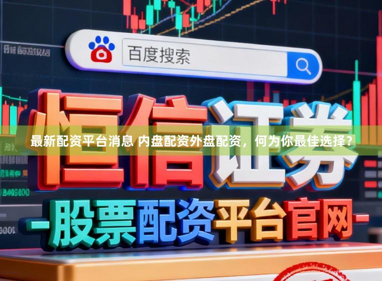 最新配资平台消息 内盘配资外盘配资，何为你最佳选择？