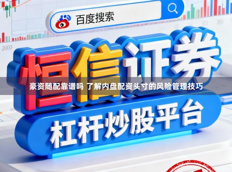 豪资随配靠谱吗 了解内盘配资头寸的风险管理技巧