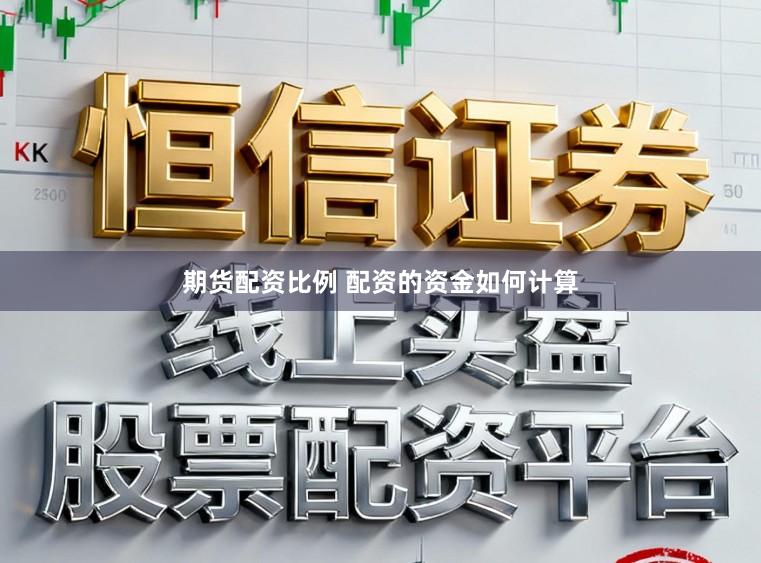 期货配资比例 配资的资金如何计算