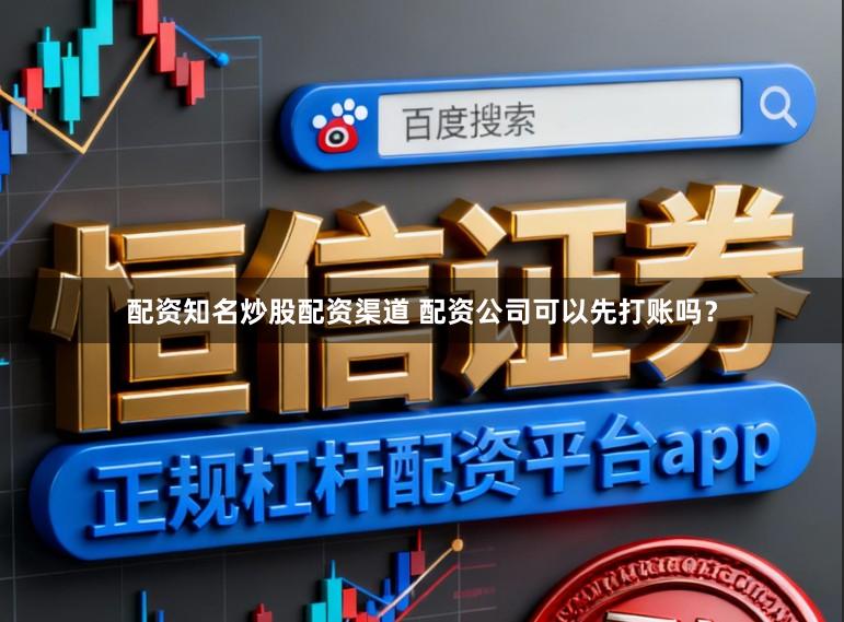 配资知名炒股配资渠道 配资公司可以先打账吗？