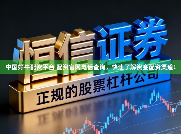 中国好牛配资平台 配资官网电话查询，快速了解资金配资渠道！
